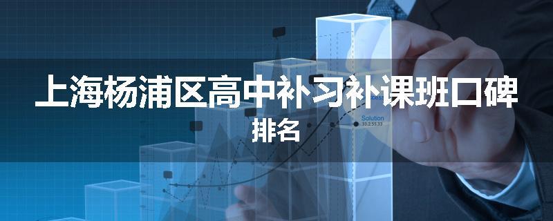 上海杨浦区高中补习补课班口碑排名