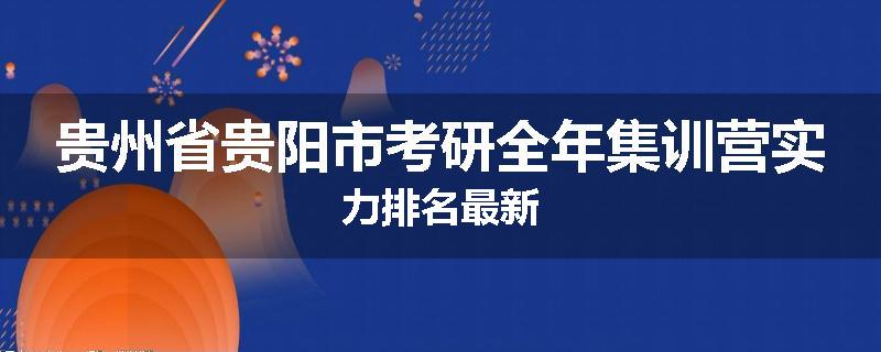 贵州省贵阳市考研全年集训营实力排名最新