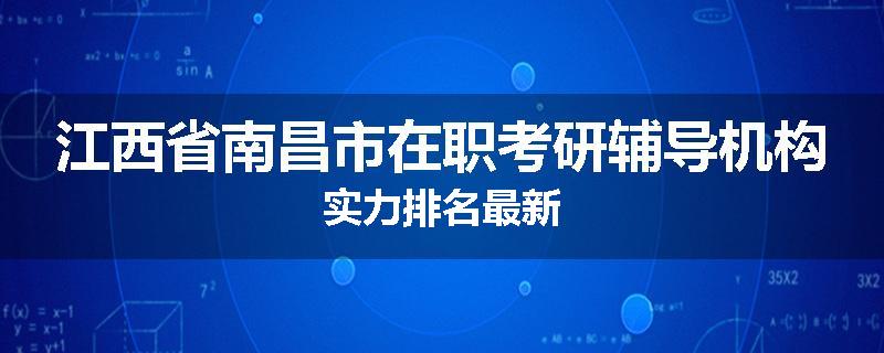 江西省南昌市在职考研辅导机构实力排名最新