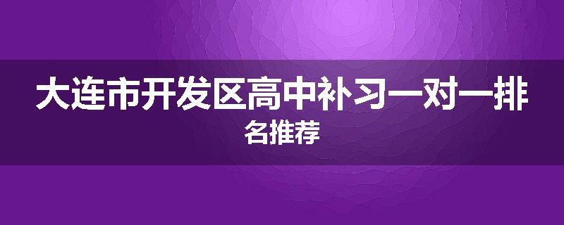 大连市开发区高中补习一对一排名推荐