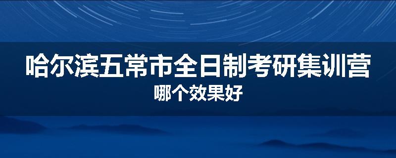 哈尔滨五常市全日制考研集训营哪个效果好