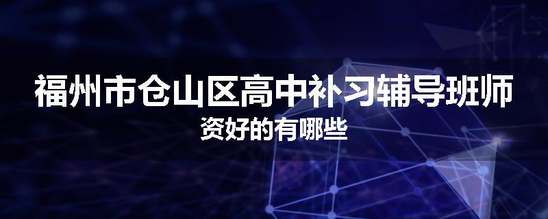 福州市仓山区高中补习辅导班师资好的有哪些