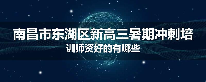 南昌市东湖区新高三暑期冲刺培训师资好的有哪些