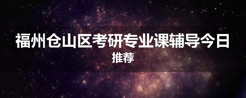 福州仓山区考研专业课辅导今日推荐