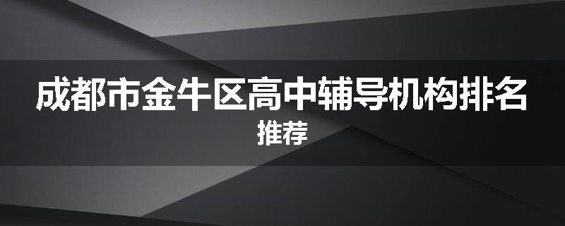成都市金牛区高中辅导机构排名推荐