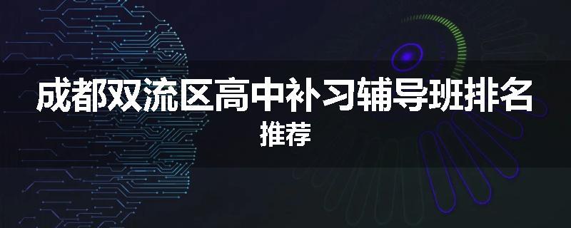 成都双流区高中补习辅导班排名推荐
