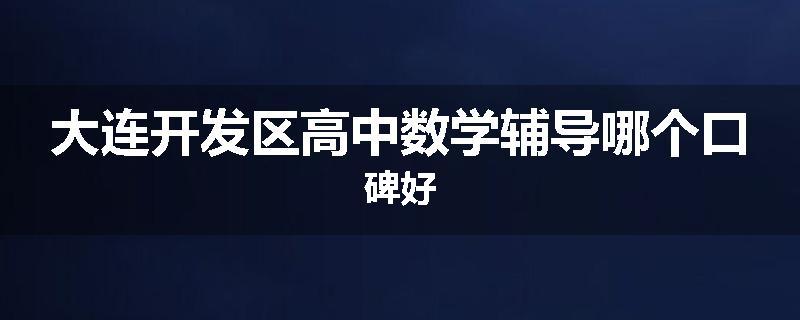大连开发区高中数学辅导哪个口碑好