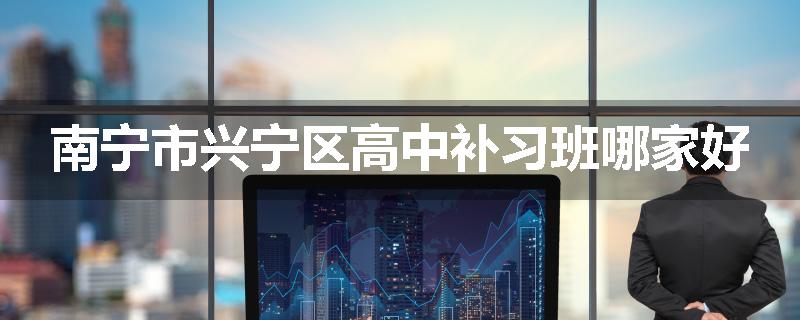 南宁市兴宁区高中补习班哪家好