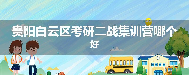 贵阳白云区考研二战集训营哪个好