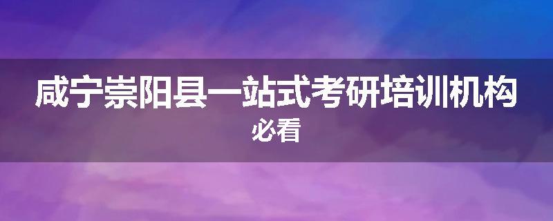 咸宁崇阳县一站式考研培训机构必看