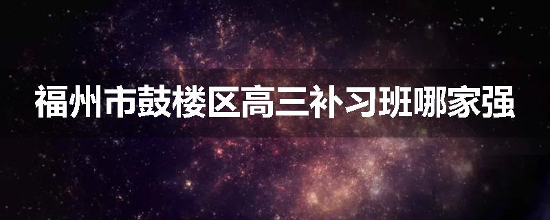 福州市鼓楼区高三补习班哪家强