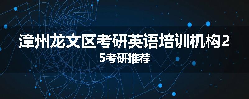 漳州龙文区考研英语培训机构25考研推荐