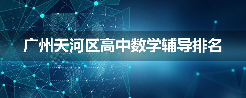 广州天河区高中数学辅导排名