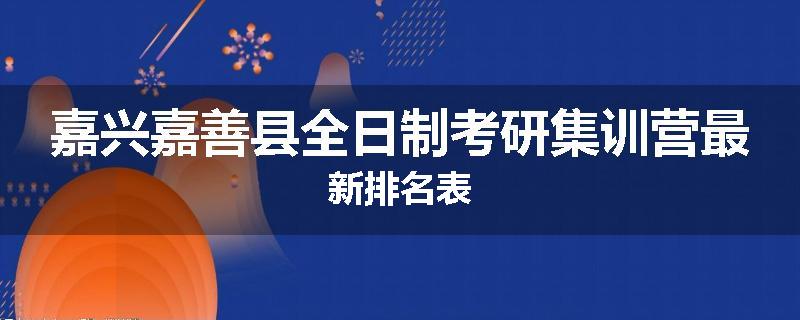 嘉兴嘉善县全日制考研集训营最新排名表