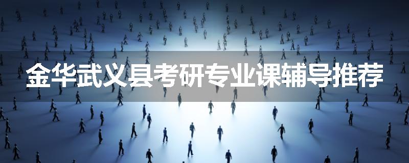 金华武义县考研专业课辅导推荐