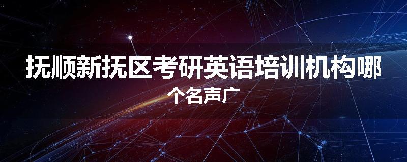 抚顺新抚区考研英语培训机构哪个名声广