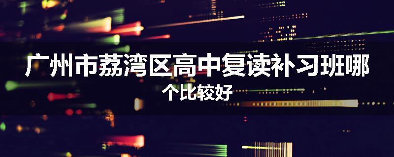广州市荔湾区高中复读补习班哪个比较好