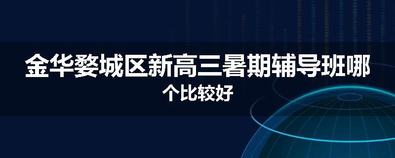 金华婺城区新高三暑期辅导班哪个比较好