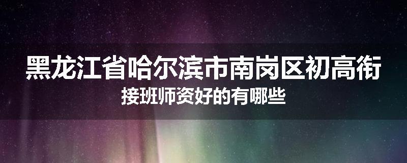 黑龙江省哈尔滨市南岗区初高衔接班师资好的有哪些