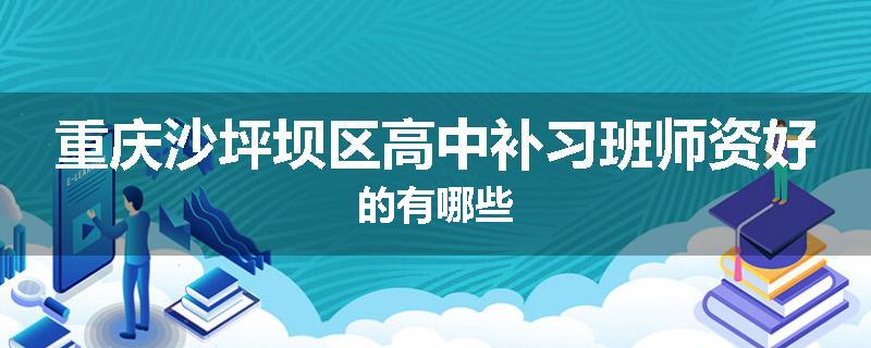 重庆沙坪坝区高中补习班师资好的有哪些