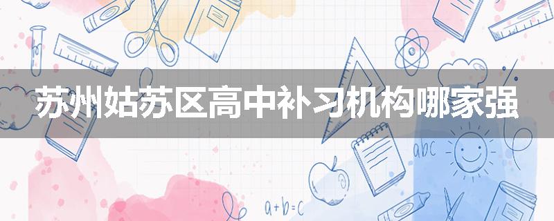 苏州姑苏区高中补习机构哪家强