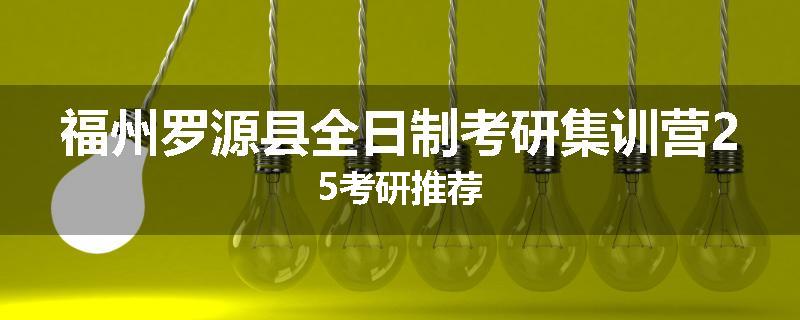 福州罗源县全日制考研集训营25考研推荐