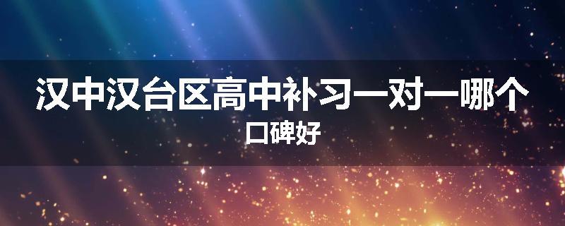 汉中汉台区高中补习一对一哪个口碑好
