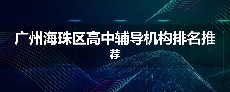 广州海珠区高中辅导机构排名推荐