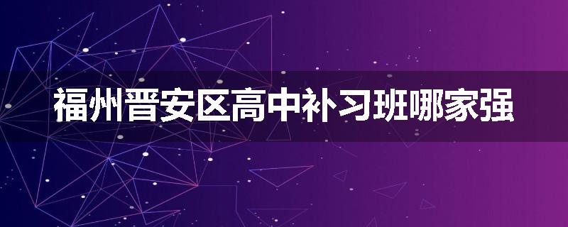福州晋安区高中补习班哪家强