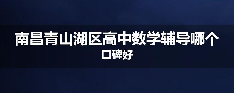 南昌青山湖区高中数学辅导哪个口碑好