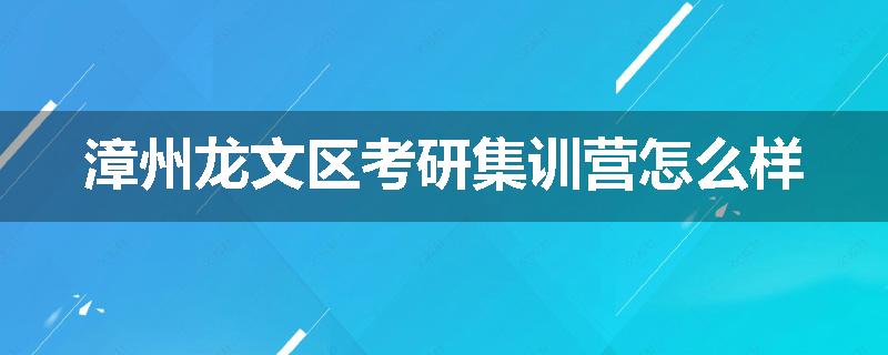 漳州龙文区考研集训营怎么样