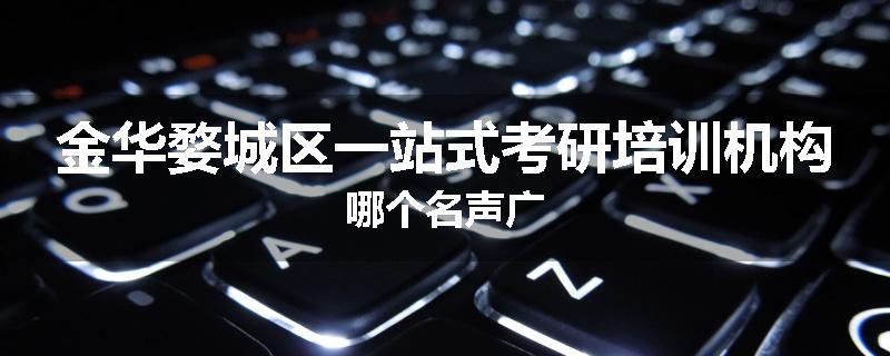 金华婺城区一站式考研培训机构哪个名声广