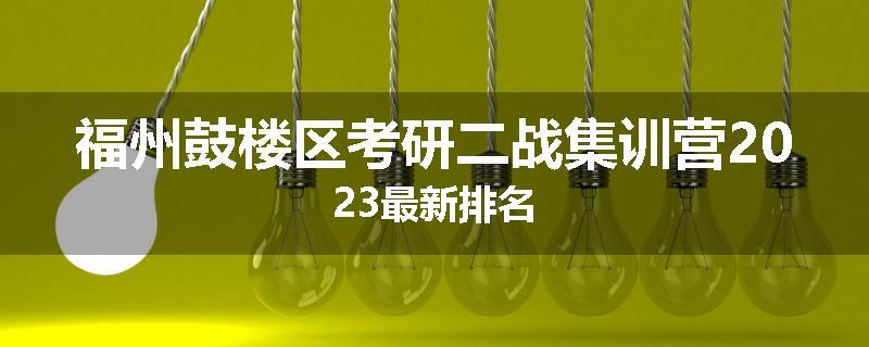 福州鼓楼区考研二战集训营2023最新排名