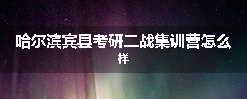哈尔滨宾县考研二战集训营怎么样