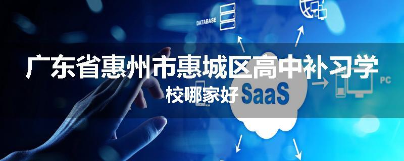 广东省惠州市惠城区高中补习学校哪家好