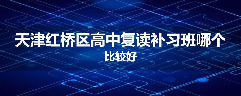 天津红桥区高中复读补习班哪个比较好