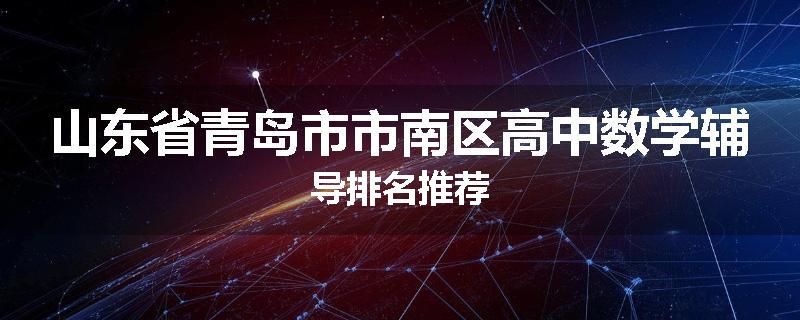 山东省青岛市市南区高中数学辅导排名推荐