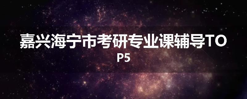 嘉兴海宁市考研专业课辅导TOP5