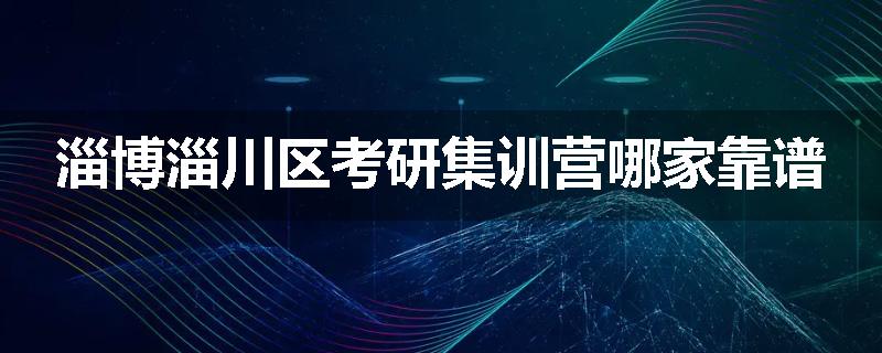 淄博淄川区考研集训营哪家靠谱