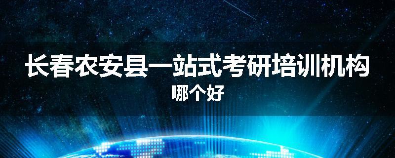 长春农安县一站式考研培训机构哪个好