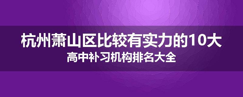 杭州萧山区比较有实力的10大高中补习机构排名大全