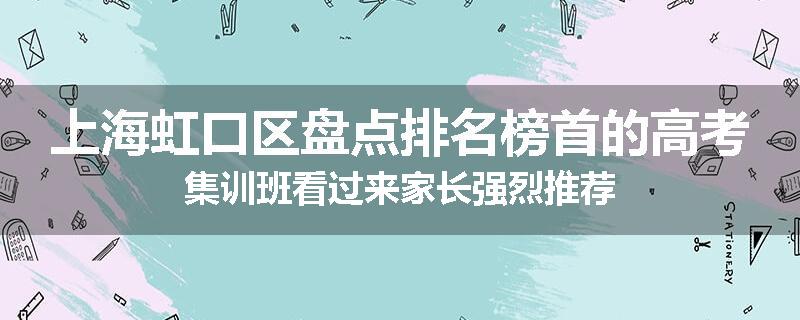 上海虹口区盘点排名榜首的高考集训班看过来家长强烈推荐