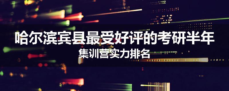 哈尔滨宾县最受好评的考研半年集训营实力排名