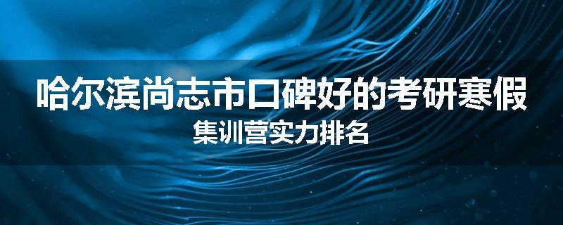 哈尔滨尚志市口碑好的考研寒假集训营实力排名
