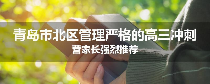 青岛市北区管理严格的高三冲刺营家长强烈推荐