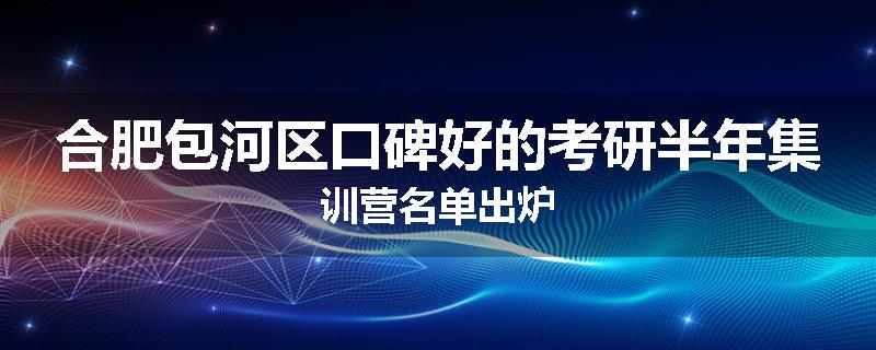 合肥包河区口碑好的考研半年集训营名单出炉