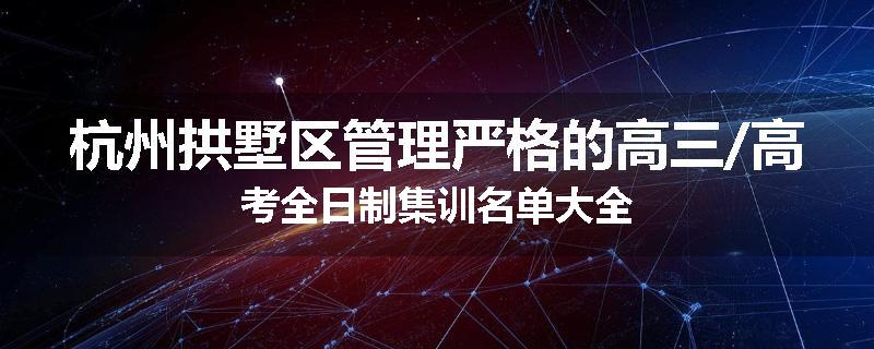 杭州拱墅区管理严格的高三/高考全日制集训名单大全