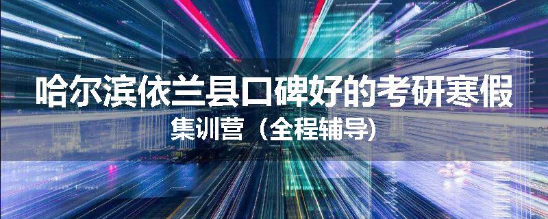 哈尔滨依兰县口碑好的考研寒假集训营（全程辅导)