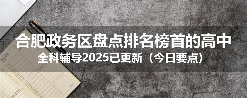 合肥政务区盘点排名榜首的高中全科辅导2025已更新（今日要点）
