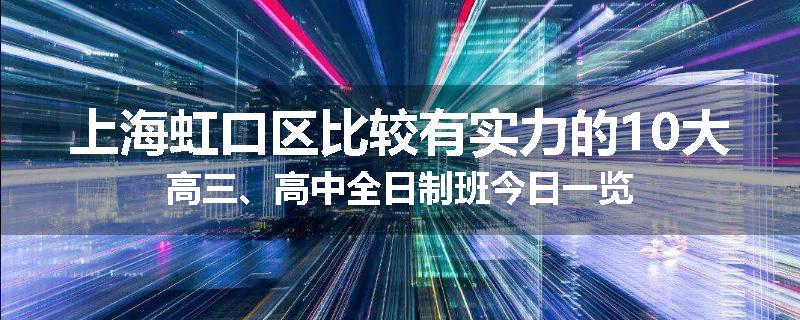 上海虹口区比较有实力的10大高三、高中全日制班今日一览